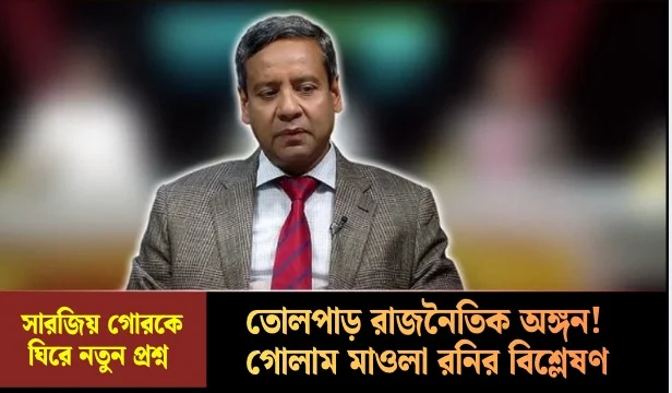 সারজিয় গোরকে ঘিরে তোলপাড় রাজনৈতিক অঙ্গন! গোলাম মাওলা রনির বিশ্লেষণ